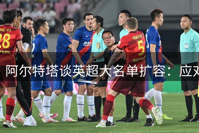 阿尔特塔谈英超大名单扩容：应对密集赛程的必要举措